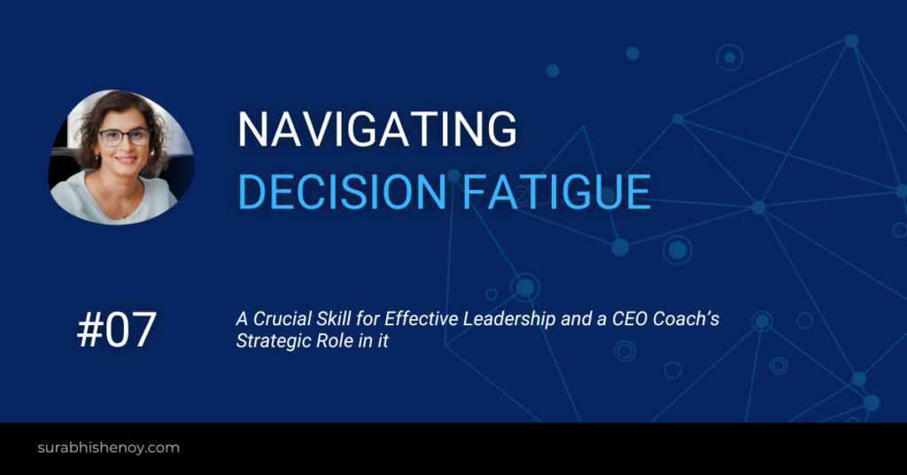 Navigating Decision Fatigue: A Crucial Skill for Effective Leadership and a CEO Coach's Strategic Role in it